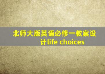 北师大版英语必修一教案设计life choices